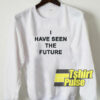 I Have Seen The Future sweatshirt