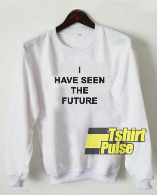 I Have Seen The Future sweatshirt