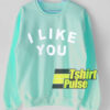 I Like You sweatshirt
