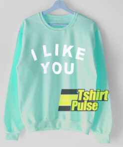 I Like You sweatshirt I Like You sweatshirt