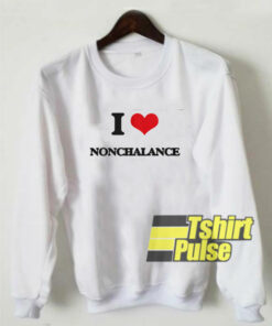 I Love Nonchalance sweatshirt