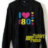 I Love The 80s sweatshirt