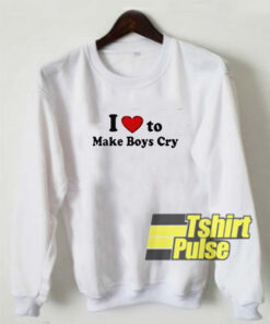 I Love To Make Boys Cry sweatshirt