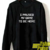 I Paused My Game To Be Here sweatshirt