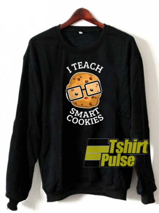 I Teach Smart Cookies sweatshirt