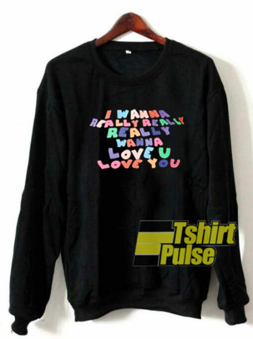 I Wanna Really Love You sweatshirt