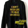 I don’t need life I’m high on drugs sweatshirt