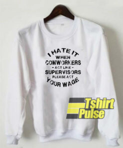 I hate it when comworkers sweatshirt