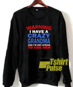 I have crazy grandma sweatshirt