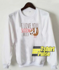 I love you slooow much sweatshirt
