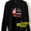 I turn eggs and flour into Cupcakes sweatshirt
