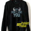 If I Didn’t Have You sweatshirt