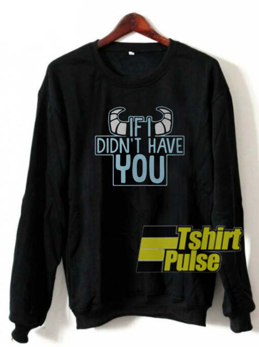 If I Didn’t Have You sweatshirt