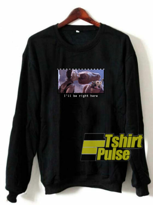 I’ll Be Right Here sweatshirt