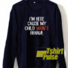 I’m Here Cause My Child sweatshirt