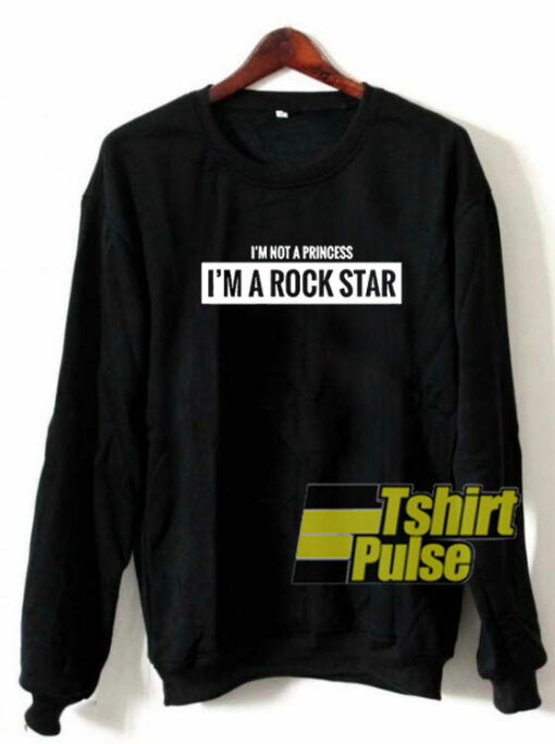 I’m Not A Princess I’m A Rock Star sweatshirt