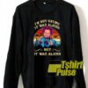 I’m Not Saying It Was Aliens sweatshirt