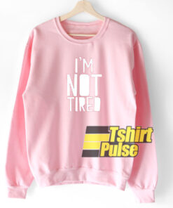 Im Not Tired sweatshirt 1
