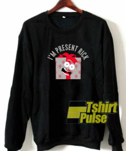 I’m Present Rick sweatshirt