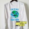 I’m So Wet Right Now Earth sweatshirt