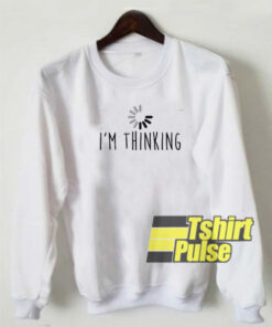 I’m Thinking sweatshirt