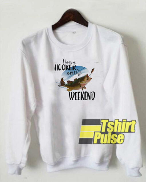 I’m a hooker on the weekend sweatshirt