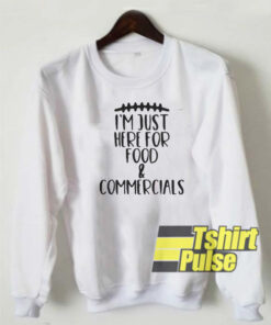 Im just here for food and commercials sweatshirt