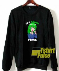 Its Anime Time Crazy sweatshirt