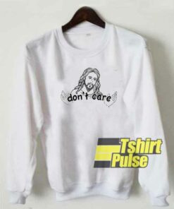 Jesus Dont Care Art sweatshirt