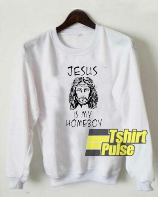 Jesus Is My Homeboy sweatshirt