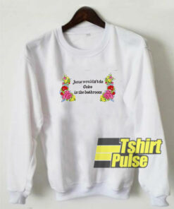 Jesus Wouldn’t Do Coke In The Bathroom sweatshirt