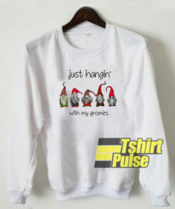 Just Hangin With My Gnomies sweatshirt