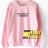 Life Makes Us Stronger sweatshirt