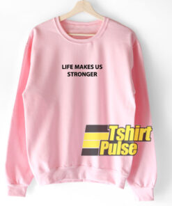 Life Makes Us Stronger sweatshirt 1