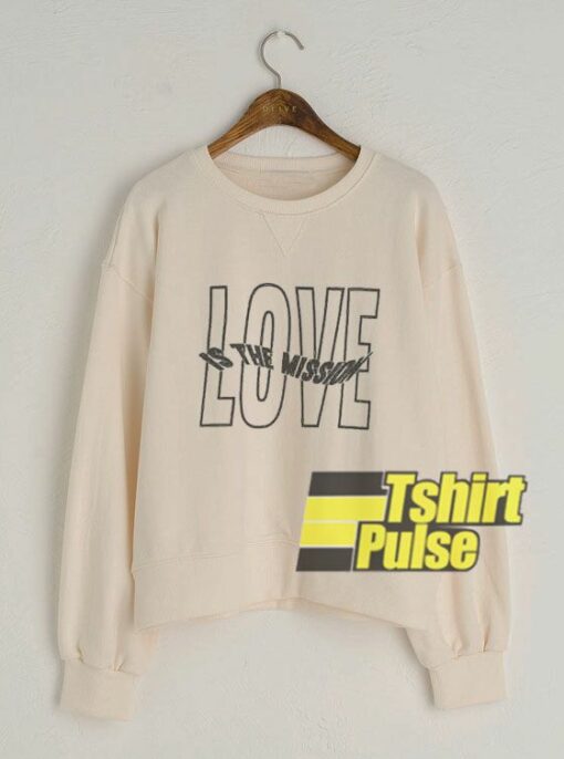 Love Is The Mission sweatshirt