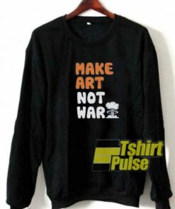 Make Art Not War Parody sweatshirt 1 Make Art Not War Parody sweatshirt 2