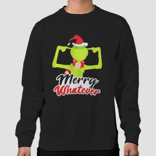 Merry Whatever Christmas Grinch Sweatshirt Cheap