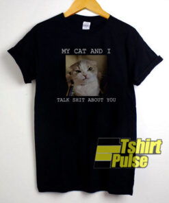 My Cat And I Talk Shit About You t-shirt for men and women tshirt
