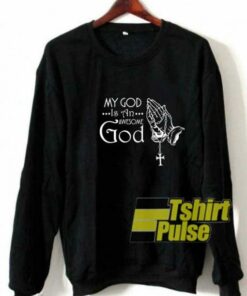My God Is An Awesome God sweatshirt