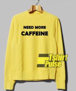 Need More Caffeine sweatshirt