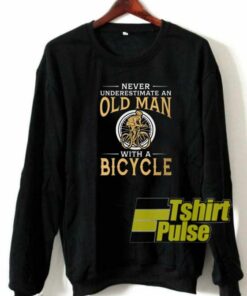 Never Underestimate An Old Man sweatshirt Never Underestimate An Old Man sweatshirt