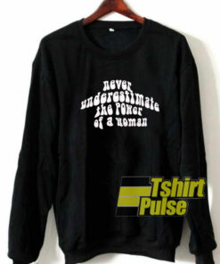 Never Underestimate The Power sweatshirt