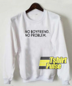No Boyfriend No Problem sweatshirt