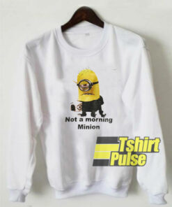 Not a Morning Minion sweatshirt