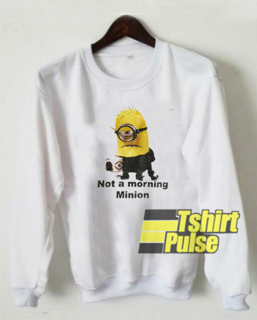 Not a Morning Minion sweatshirt