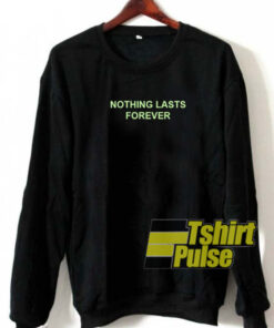 Nothing Lasts Forever sweatshirt
