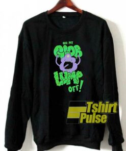 Oh My Glob Lumpy Off Meme sweatshirt Oh My Glob Lumpy Off Meme sweatshirt
