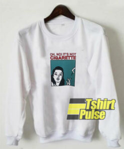Oh No Its Not a Cigarette sweatshirt