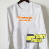 Pittsburgh Started it sweatshirt