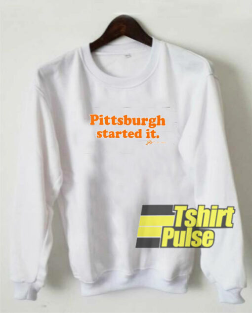 Pittsburgh Started it sweatshirt